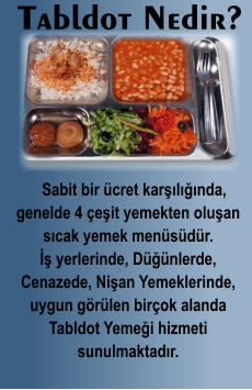 Tabldot Nedir?    Sabit bir ücret karşılığında, genelde 4 çeşit yemekten oluşan sıcak yemek menüsüdür. İş yerlerinde, Düğünlerde, Cenazede, Nişan Yemeklerinde, uygun görülen birçok alanda Tabldot Yemeği hizmeti sunulmaktadır.